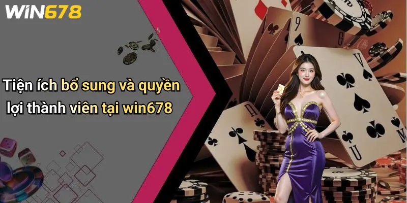 Tiện ích bổ sung và quyền lợi thành viên tại win678